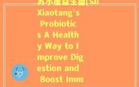 苏小唐益生菌(Su Xiaotang's Probiotics A Healthy Way to Improve Digestion and Boost Immunity)