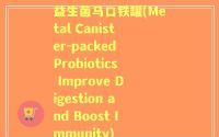 益生菌马口铁罐(Metal Canister-packed Probiotics Improve Digestion and Boost Immunity)