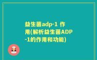 益生菌adp-1 作用(解析益生菌ADP-1的作用和功能)