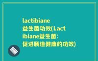 lactibiane益生菌功效(Lactibiane益生菌：促进肠道健康的功效)