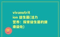 vivanutrition 益生菌(活力营养：探索益生菌的健康益处)