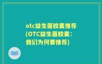 otc益生菌胶囊推荐(OTC益生菌胶囊：我们为何要推荐)