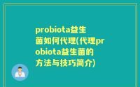 probiota益生菌如何代理(代理probiota益生菌的方法与技巧简介)