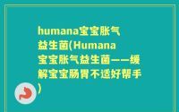 humana宝宝胀气益生菌(Humana宝宝胀气益生菌——缓解宝宝肠胃不适好帮手)