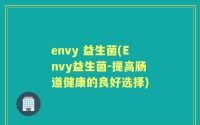 envy 益生菌(Envy益生菌-提高肠道健康的良好选择)
