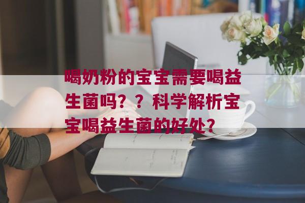 喝奶粉的宝宝需要喝益生菌吗？？科学解析宝宝喝益生菌的好处？