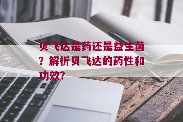贝飞达是药还是益生菌？解析贝飞达的和功效？