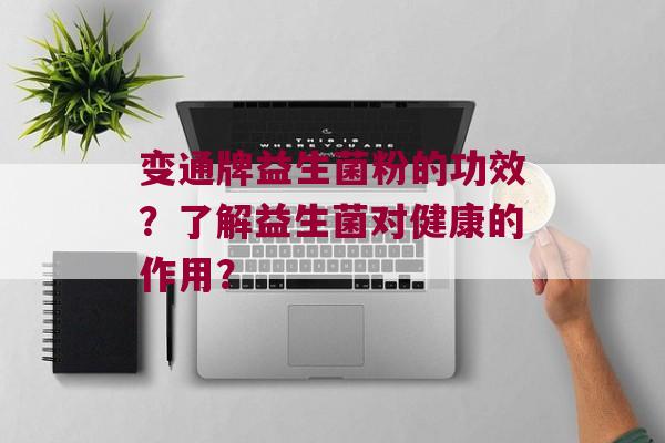 变通牌益生菌粉的功效？了解益生菌对健康的作用？
