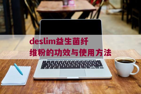 deslim益生菌纤维粉的功效与使用方法