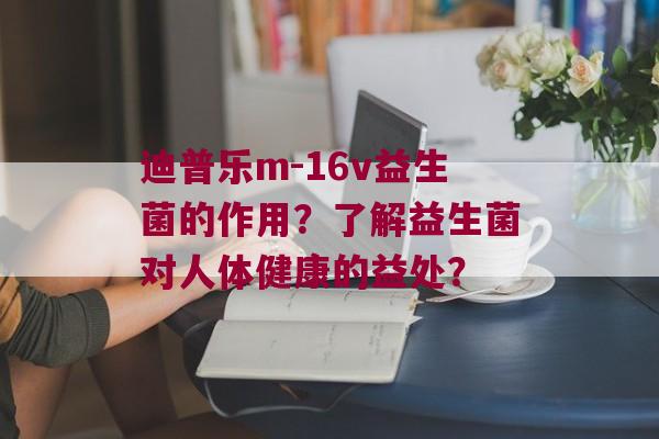 迪普乐m-16v益生菌的作用？了解益生菌对人体健康的益处？