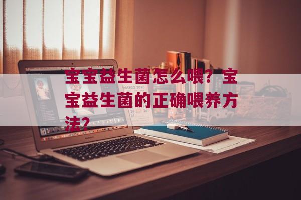 宝宝益生菌怎么喂？宝宝益生菌的正确喂养方法？