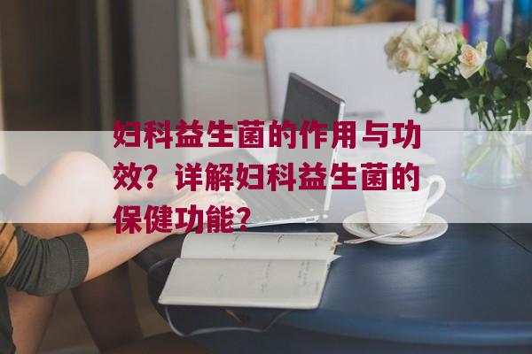 益生菌的作用与功效？详解益生菌的保健功能？