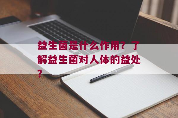益生菌是什么作用？了解益生菌对人体的益处？