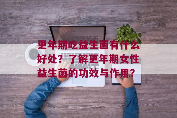 吃益生菌有什么好处？了解女性益生菌的功效与作用？