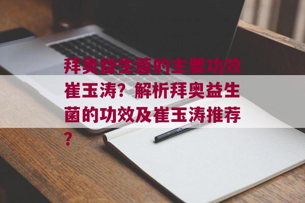 拜奥益生菌的主要功效崔玉涛？解析拜奥益生菌的功效及崔玉涛推荐？