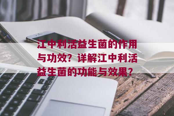 江中利活益生菌的作用与功效？详解江中利活益生菌的功能与效果？