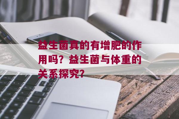 益生菌真的有增肥的作用吗？益生菌与体重的关系探究？