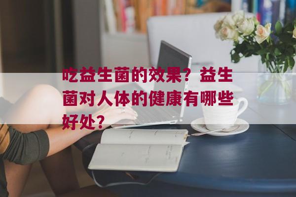 吃益生菌的效果？益生菌对人体的健康有哪些好处？