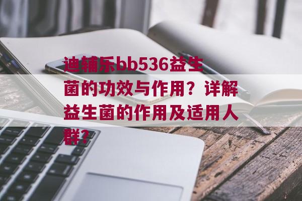 迪辅乐bb536益生菌的功效与作用？详解益生菌的作用及适用人群？