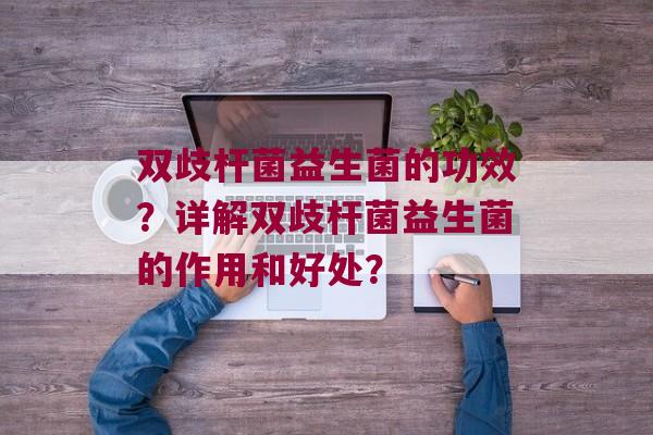 双歧杆菌益生菌的功效？详解双歧杆菌益生菌的作用和好处？