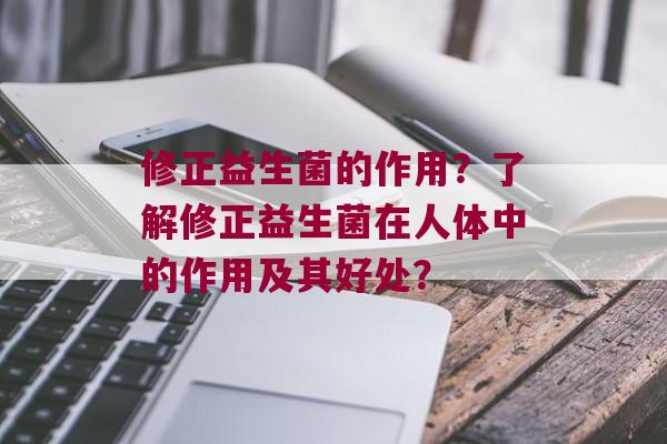 修正益生菌的作用？了解修正益生菌在人体中的作用及其好处？
