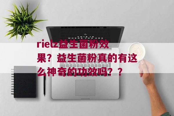 rielz益生菌粉效果？益生菌粉真的有这么神奇的功效吗？？