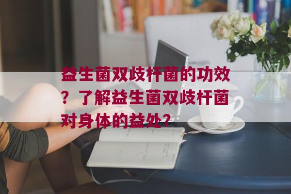 益生菌双歧杆菌的功效？了解益生菌双歧杆菌对身体的益处？