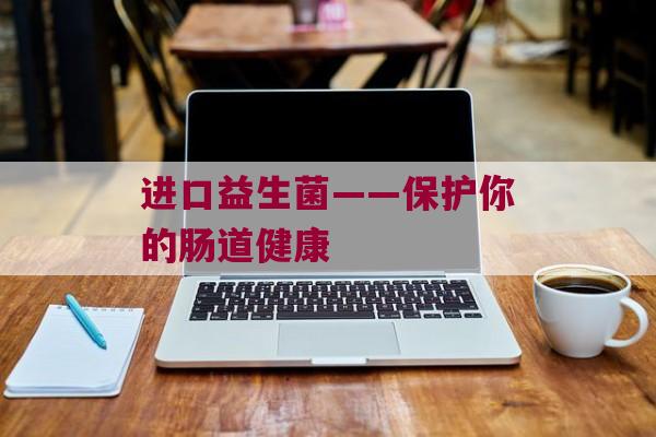 进口益生菌——保护你的肠道健康