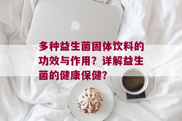 多种益生菌固体饮料的功效与作用？详解益生菌的健康保健？