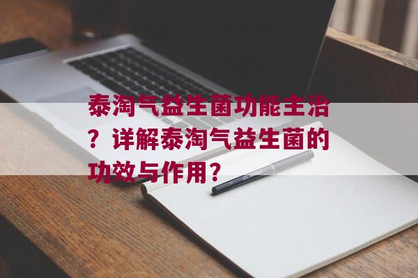 泰淘气益生菌功能主？详解泰淘气益生菌的功效与作用？