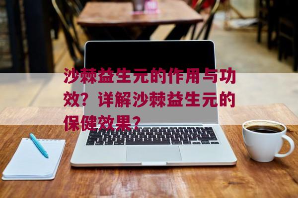 沙棘益生元的作用与功效？详解沙棘益生元的保健效果？