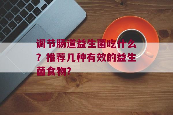 调节肠道益生菌吃什么？推荐几种有效的益生菌食物？