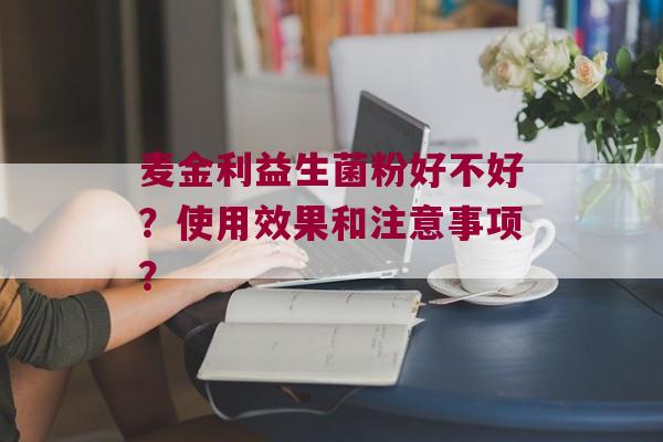麦金利益生菌粉好不好？使用效果和注意事项？