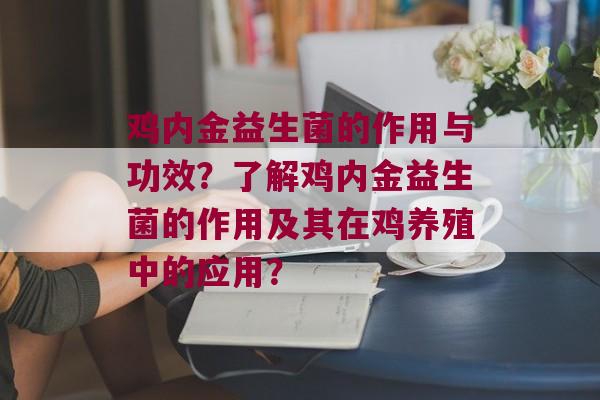 鸡内金益生菌的作用与功效？了解鸡内金益生菌的作用及其在鸡养殖中的应用？