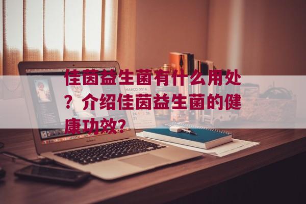 佳茵益生菌有什么用处？介绍佳茵益生菌的健康功效？