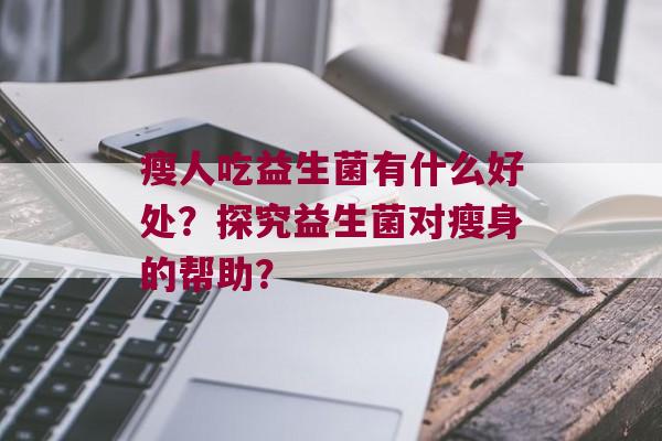 瘦人吃益生菌有什么好处？探究益生菌对瘦身的帮助？