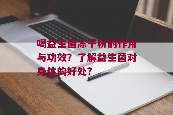 喝益生菌冻干粉的作用与功效？了解益生菌对身体的好处？