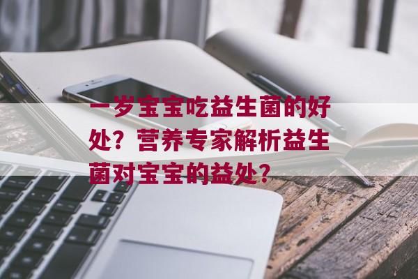 一岁宝宝吃益生菌的好处？营养专家解析益生菌对宝宝的益处？