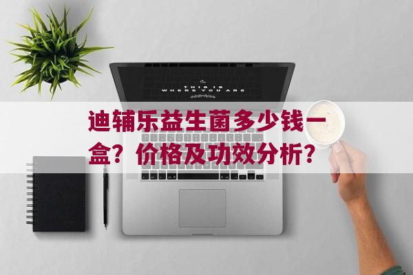 迪辅乐益生菌多少钱一盒？价格及功效分析？