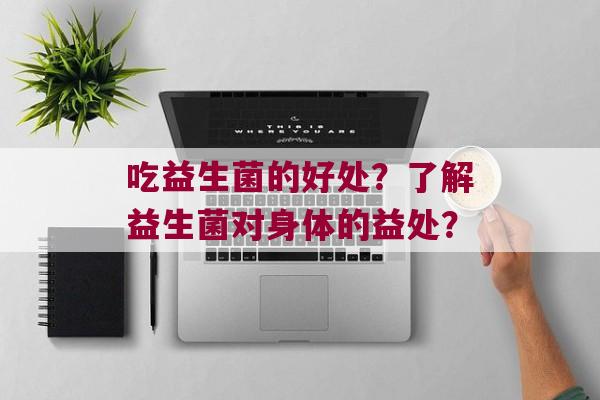 吃益生菌的好处？了解益生菌对身体的益处？
