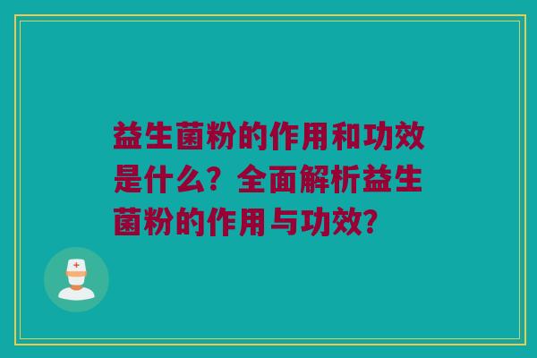 益生菌粉的作用和功效是什么？全面解析益生菌粉的作用与功效？