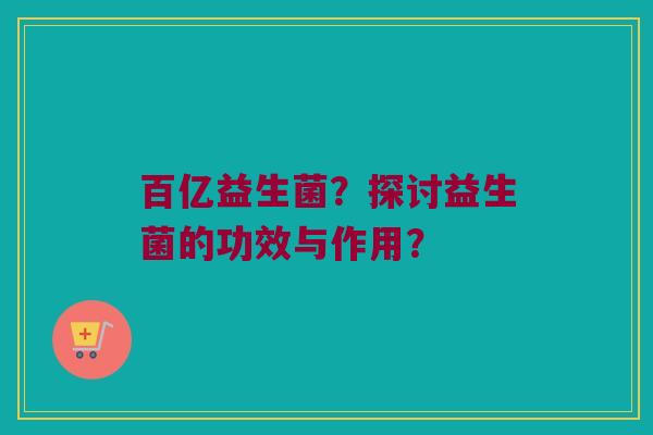百亿益生菌？探讨益生菌的功效与作用？