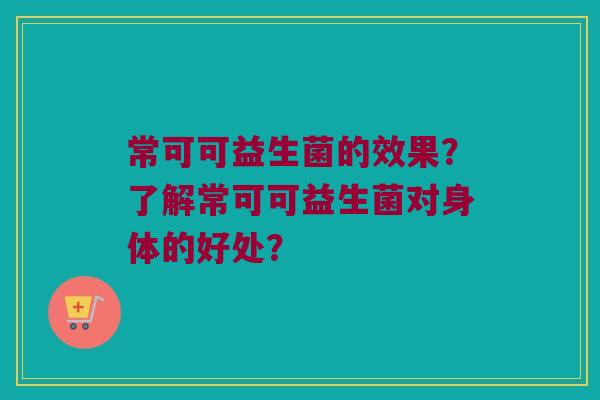 常可可益生菌的效果？了解常可可益生菌对身体的好处？