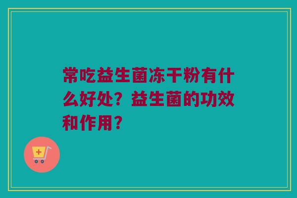常吃益生菌冻干粉有什么好处？益生菌的功效和作用？