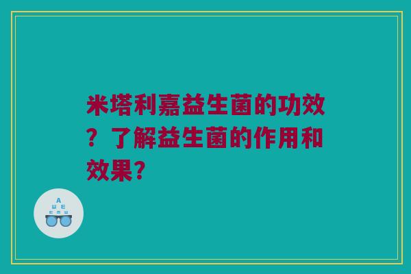 米塔利嘉益生菌的功效？了解益生菌的作用和效果？