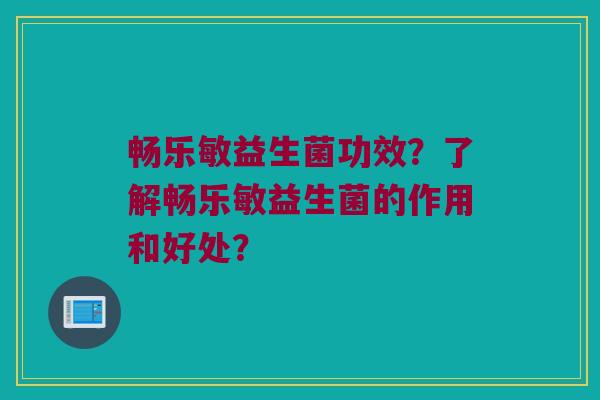 畅乐敏益生菌功效?了解畅乐敏益生菌的作用和好处? 畅乐敏益生菌功效?了解畅乐敏益生菌的作用和好处?