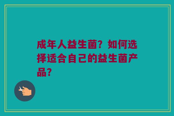 成年人益生菌？如何选择适合自己的益生菌产品？