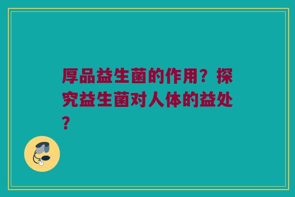 厚品益生菌的作用？探究益生菌对人体的益处？
