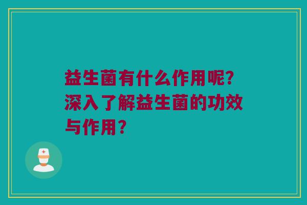 益生菌有什么作用呢？深入了解益生菌的功效与作用？