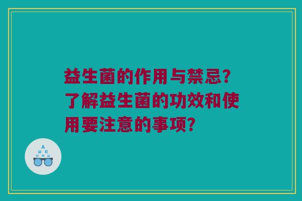 益生菌的作用与禁忌？了解益生菌的功效和使用要注意的事项？